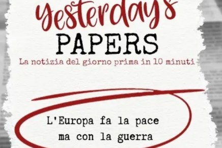 Yesterday’s Papers – L’Europa fa la pace ma con la&nbsp;guerra