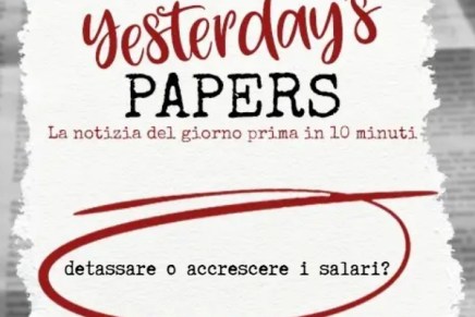 Yesterday’s Papers: detassare o accrescere i&nbsp;salari?